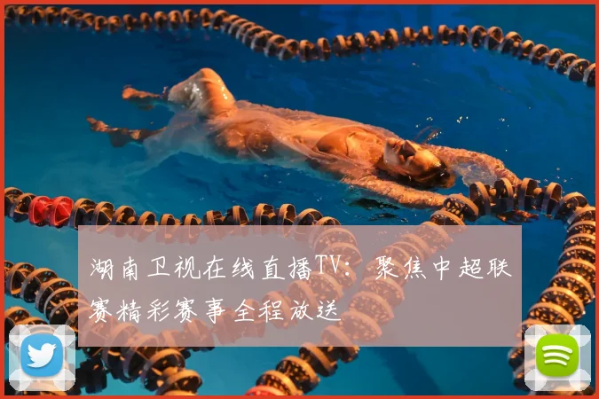 湖南卫视在线直播TV：聚焦中超联赛精彩赛事全程放送