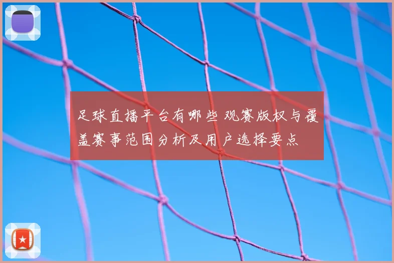 足球直播平台有哪些 观赛版权与覆盖赛事范围分析及用户选择要点