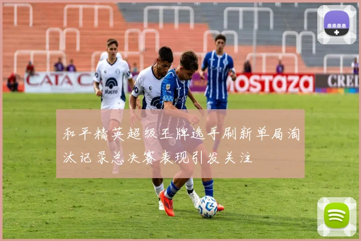 和平精英超级王牌选手刷新单局淘汰记录总决赛表现引发关注